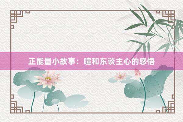 正能量小故事：暄和东谈主心的感悟